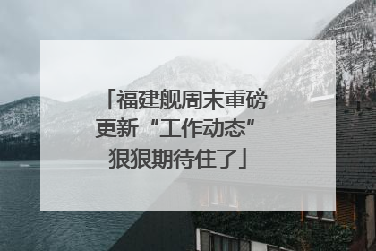 福建舰周末重磅更新“工作动态” 狠狠期待住了